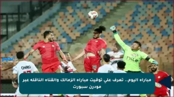 مباراة اليوم.. تعرف على توقيت مباراة الزمالك والقناة الناقلة عبر مودرن سبورت